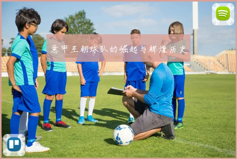 意甲王朝球队的崛起与辉煌历史
