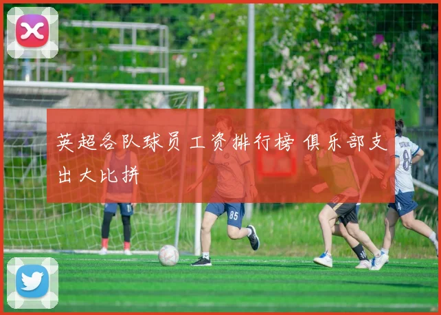 英超各队球员工资排行榜 俱乐部支出大比拼