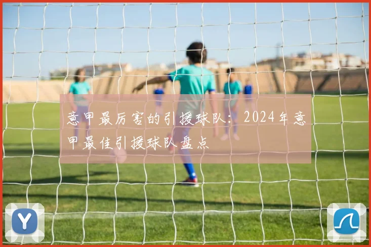 意甲最厉害的引援球队：2024年意甲最佳引援球队盘点