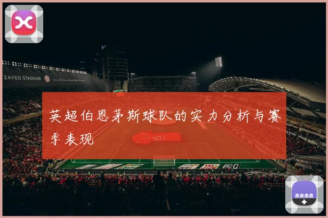 英超伯恩茅斯球队的实力分析与赛季表现