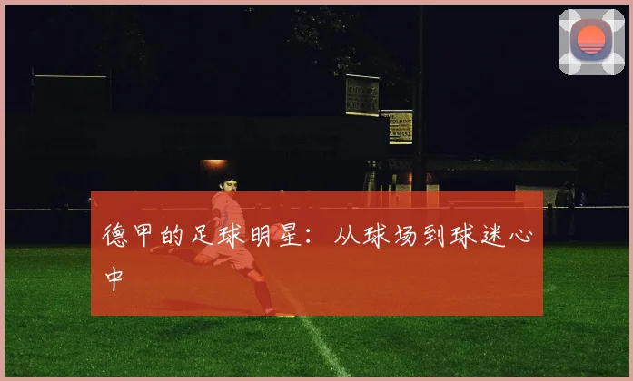 德甲的足球明星：从球场到球迷心中