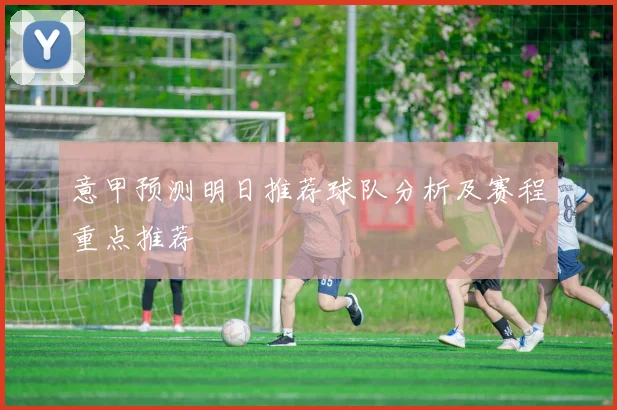 意甲预测明日推荐球队分析及赛程重点推荐