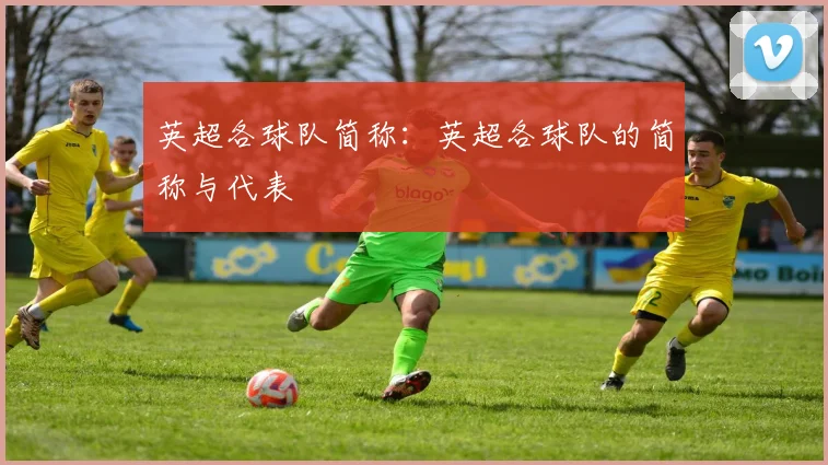 英超各球队简称：英超各球队的简称与代表